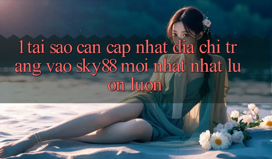 1. Tại sao cần cập nhật địa chỉ trang vào Sky88 mới nhất nhất luôn luôn?
