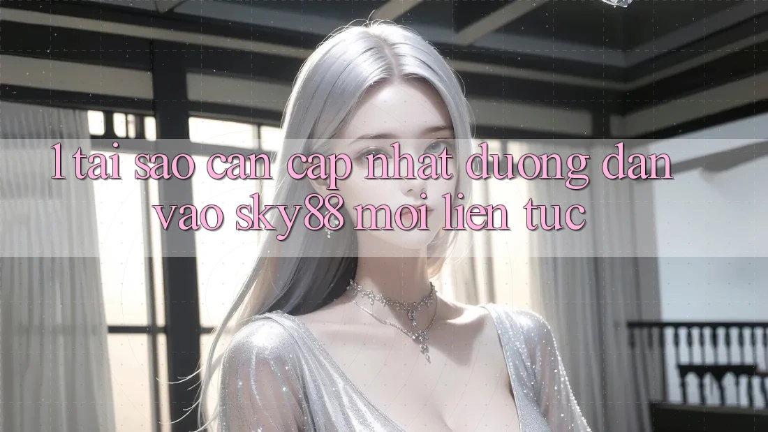 1. Tại sao cần cập nhật đường dẫn vào Sky88 mới liên tục?
