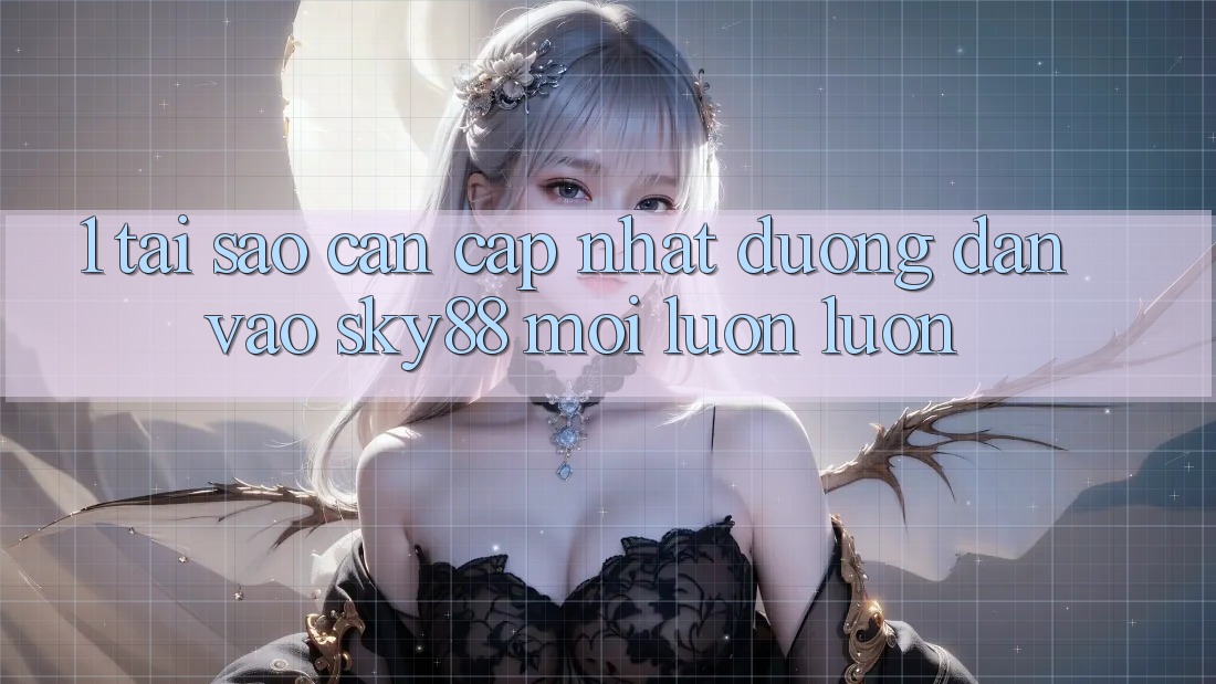 1. Tại sao cần cập nhật đường dẫn vào Sky88 mới luôn luôn?
