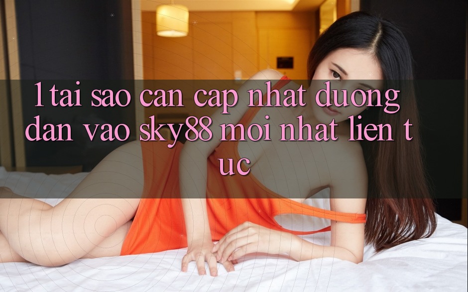 1. Tại sao cần cập nhật đường dẫn vào Sky88 mới nhất liên tục?