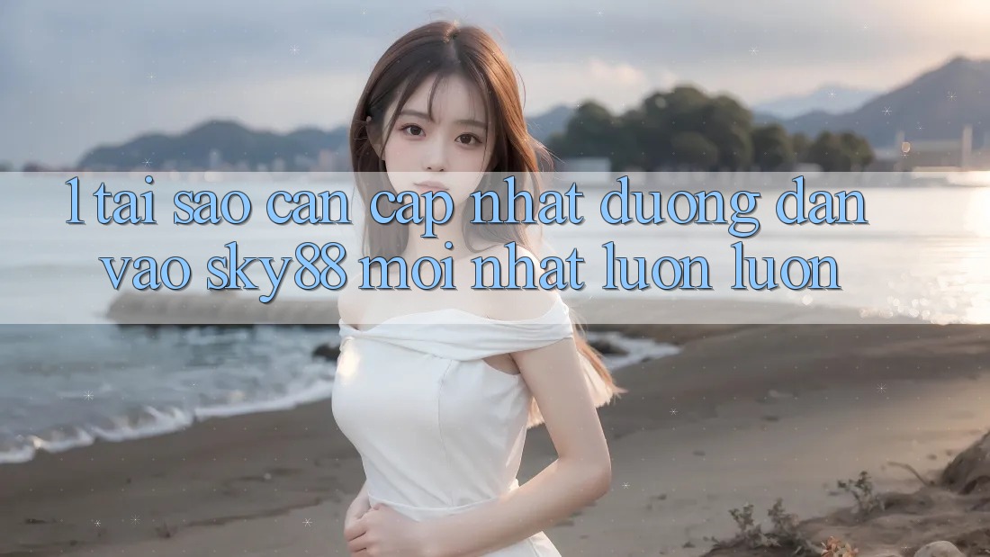 1. Tại sao cần cập nhật đường dẫn vào Sky88 mới nhất luôn luôn?