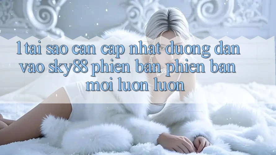 1. Tại sao cần cập nhật đường dẫn vào Sky88 phiên bản phiên bản mới luôn luôn?
