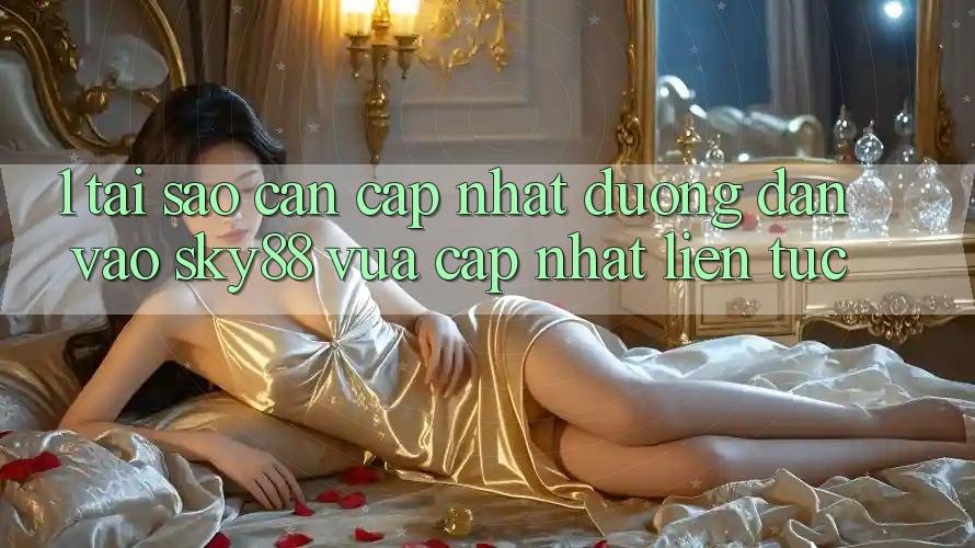 1. Tại sao cần cập nhật đường dẫn vào Sky88 vừa cập nhật liên tục?