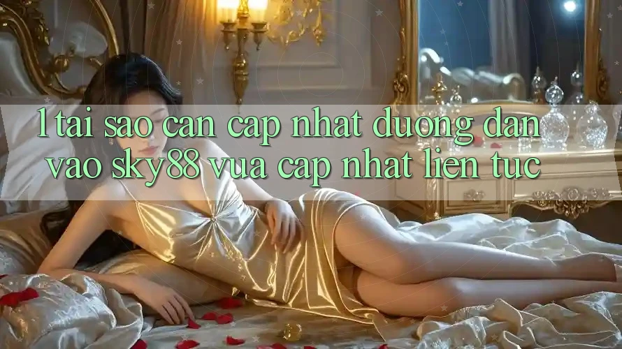 1. Tại sao cần cập nhật đường dẫn vào Sky88 vừa cập nhật liên tục?