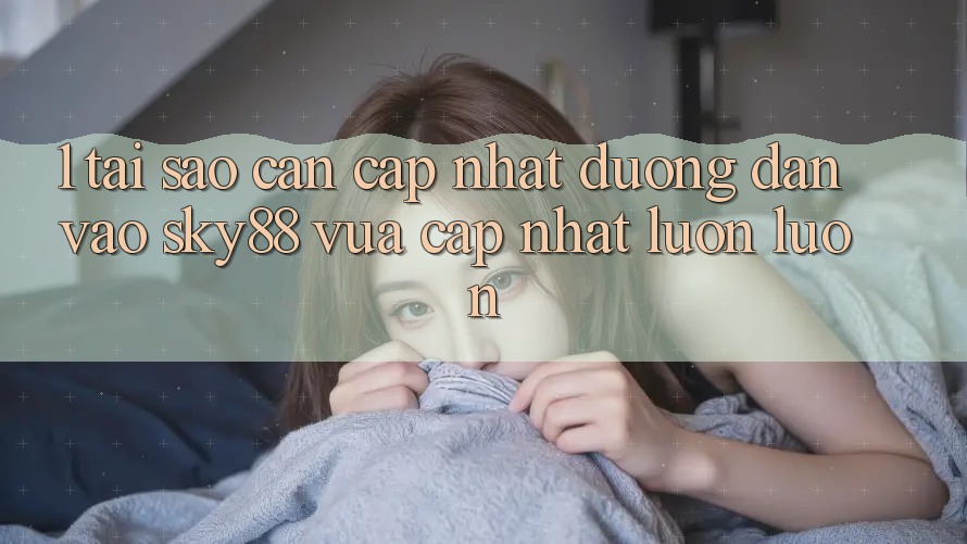 1. Tại sao cần cập nhật đường dẫn vào Sky88 vừa cập nhật luôn luôn?