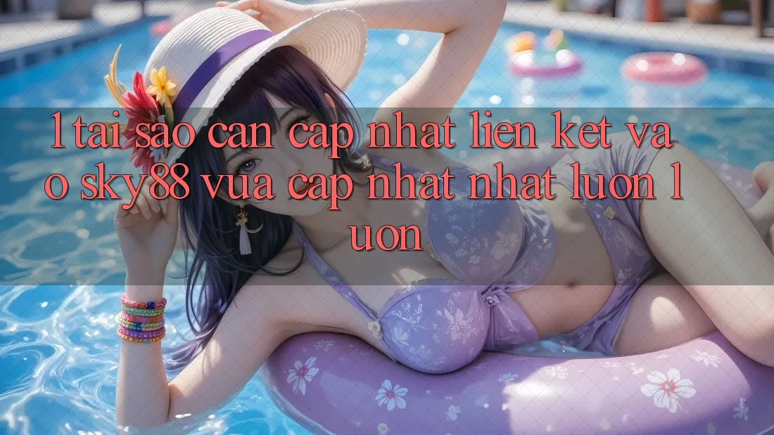 1. Tại sao cần cập nhật liên kết vào Sky88 vừa cập nhật nhất luôn luôn?