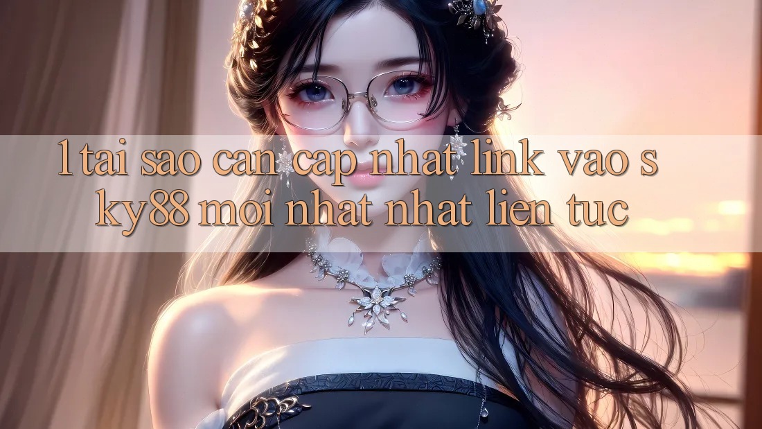 1. Tại sao cần cập nhật link vào Sky88 mới nhất nhất liên tục?