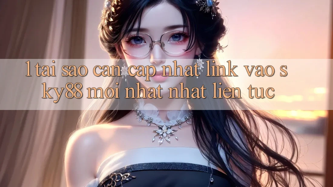 1. Tại sao cần cập nhật link vào Sky88 mới nhất nhất liên tục?