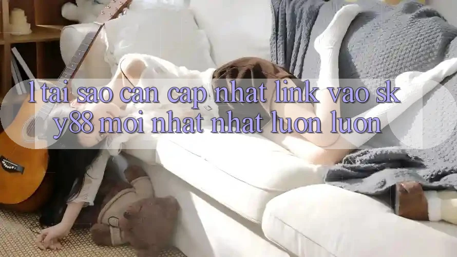 1. Tại sao cần cập nhật link vào Sky88 mới nhất nhất luôn luôn?