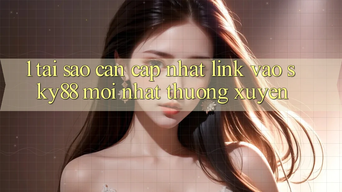1. Tại sao cần cập nhật link vào Sky88 mới nhất thường xuyên?