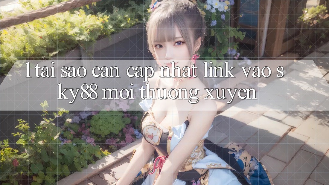 1. Tại sao cần cập nhật link vào Sky88 mới thường xuyên?