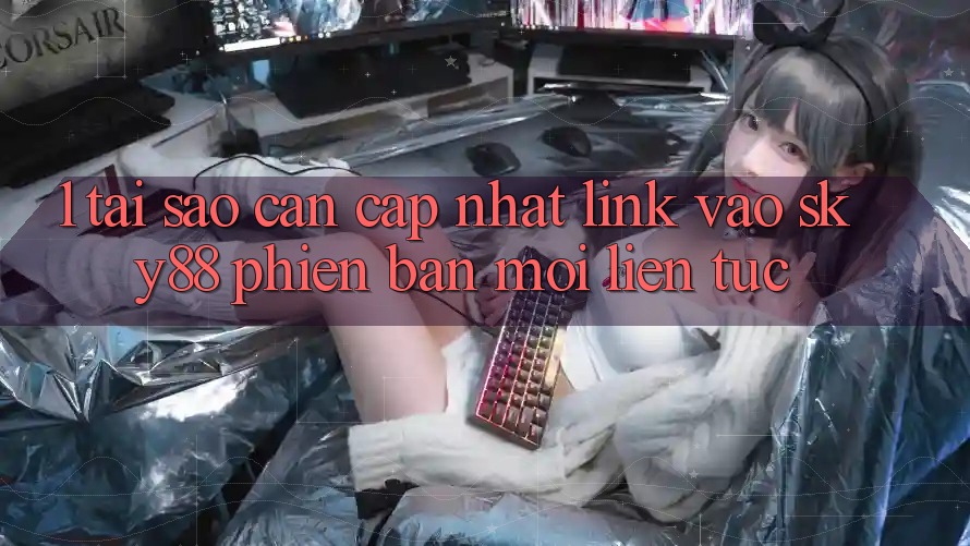 1. Tại sao cần cập nhật link vào Sky88 phiên bản mới liên tục?