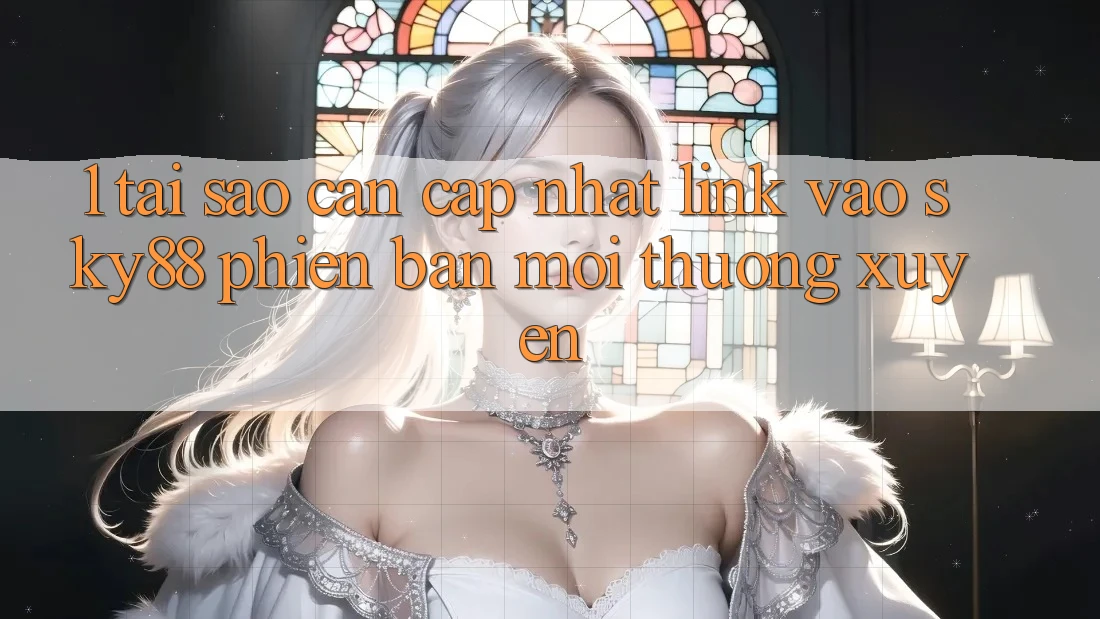1. Tại sao cần cập nhật link vào Sky88 phiên bản mới thường xuyên?