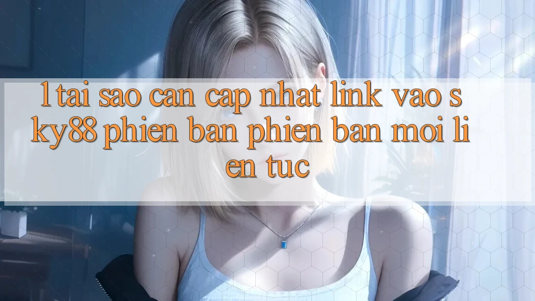 1. Tại sao cần cập nhật link vào Sky88 phiên bản phiên bản mới liên tục? 1. Tại sao cần cập nhật link vào Sky88 phiên bản phiên bản mới liên tục?