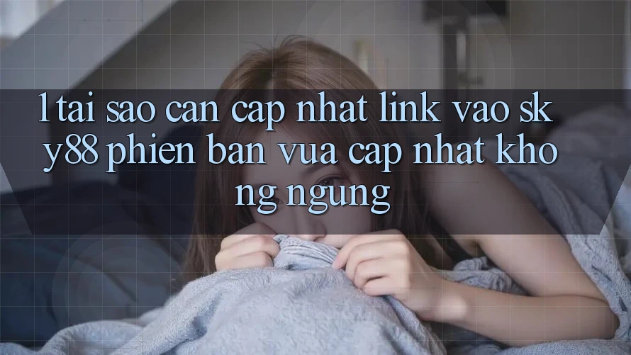 1. Tại sao cần cập nhật link vào Sky88 phiên bản vừa cập nhật không ngừng?