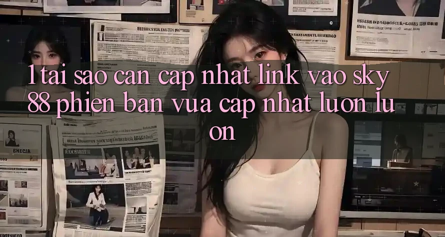 1. Tại sao cần cập nhật link vào Sky88 phiên bản vừa cập nhật luôn luôn? 1. Tại sao cần cập nhật link vào Sky88 phiên bản vừa cập nhật luôn luôn?