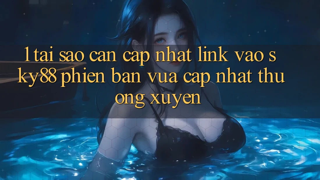 1. Tại sao cần cập nhật link vào Sky88 phiên bản vừa cập nhật thường xuyên?