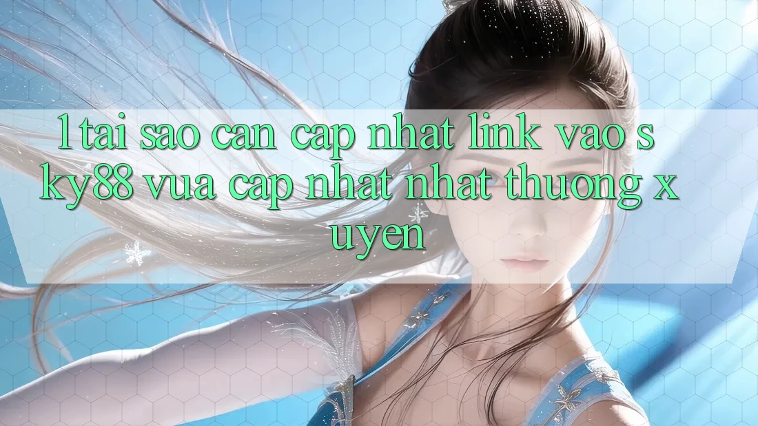 1. Tại sao cần cập nhật link vào Sky88 vừa cập nhật nhất thường xuyên?