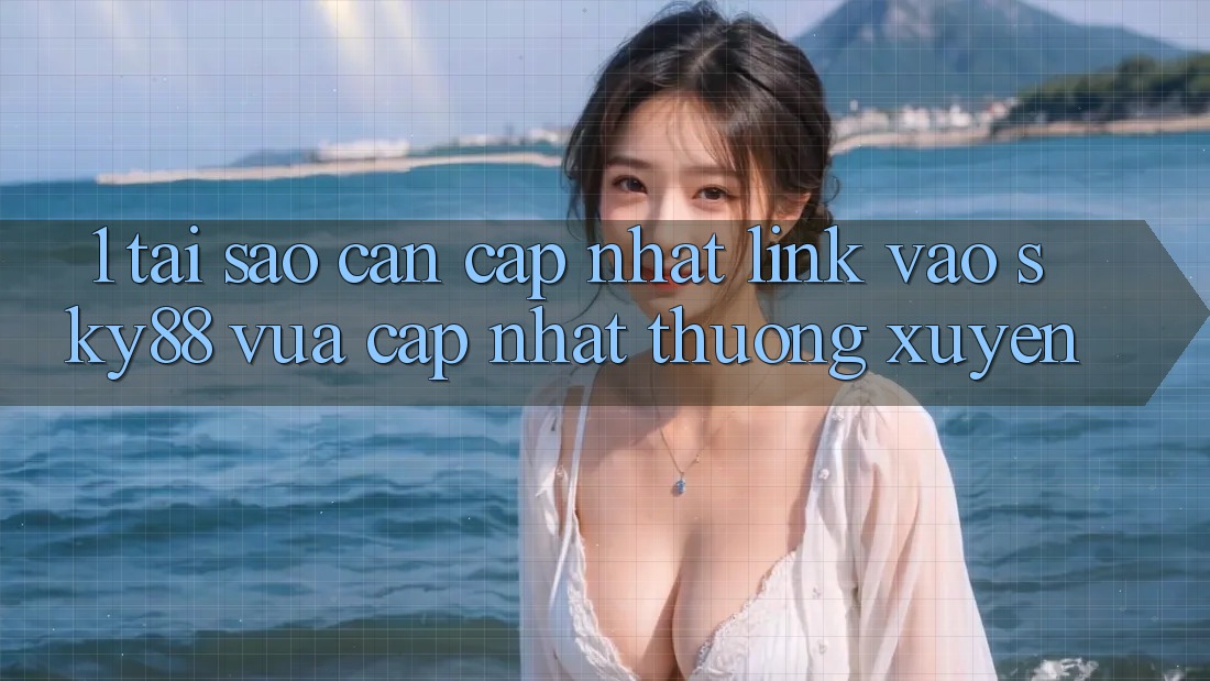 1. Tại sao cần cập nhật link vào Sky88 vừa cập nhật thường xuyên?
