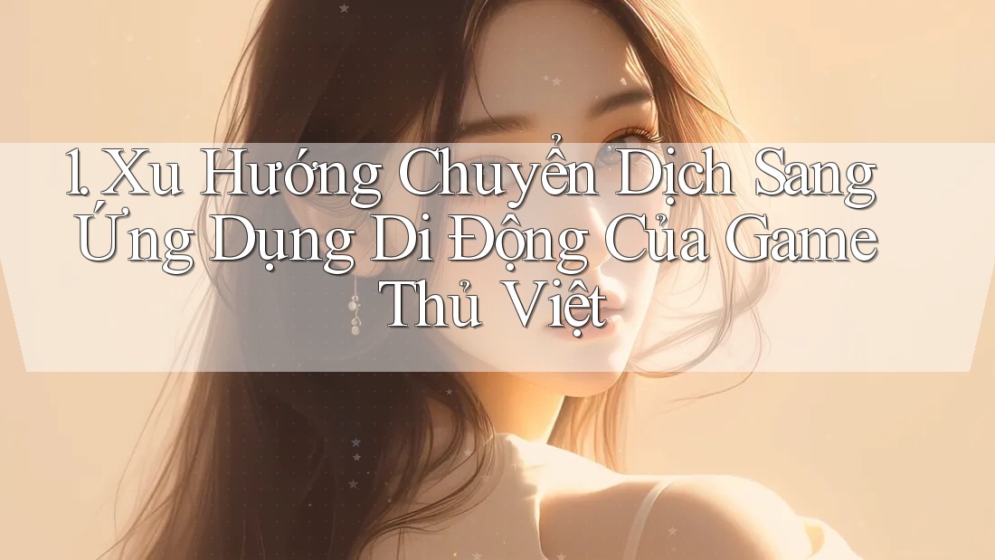 1. Xu Hướng Chuyển Dịch Sang Ứng Dụng Di Động Của Game Thủ Việt 1. Xu Hướng Chuyển Dịch Sang Ứng Dụng Di Động Của Game Thủ Việt