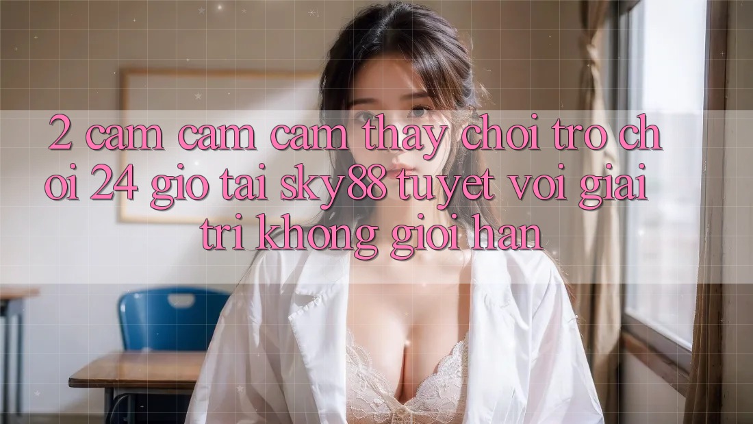 2. Cảm cảm cảm thấy chơi trò chơi 24 giờ tại Sky88: Tuyệt vời giải trí không giới hạn