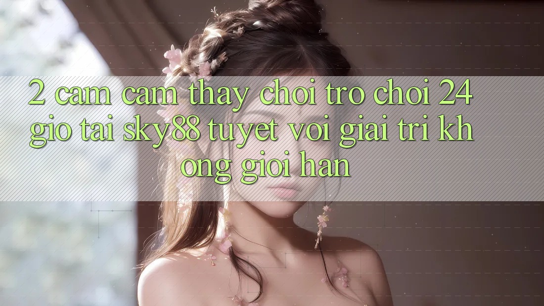 2. Cảm cảm thấy chơi trò chơi 24 giờ tại Sky88: Tuyệt vời giải trí không giới hạn