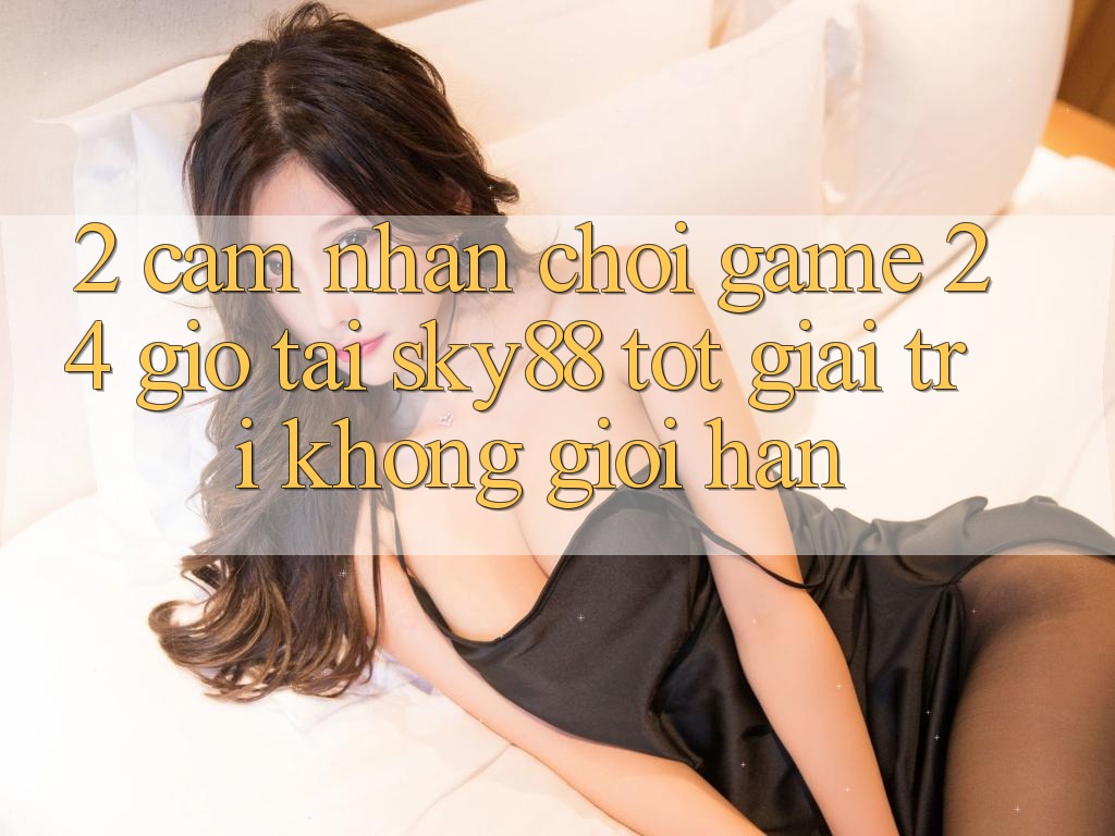 2. Cảm nhận chơi game 24 giờ tại Sky88: Tốt giải trí không giới hạn