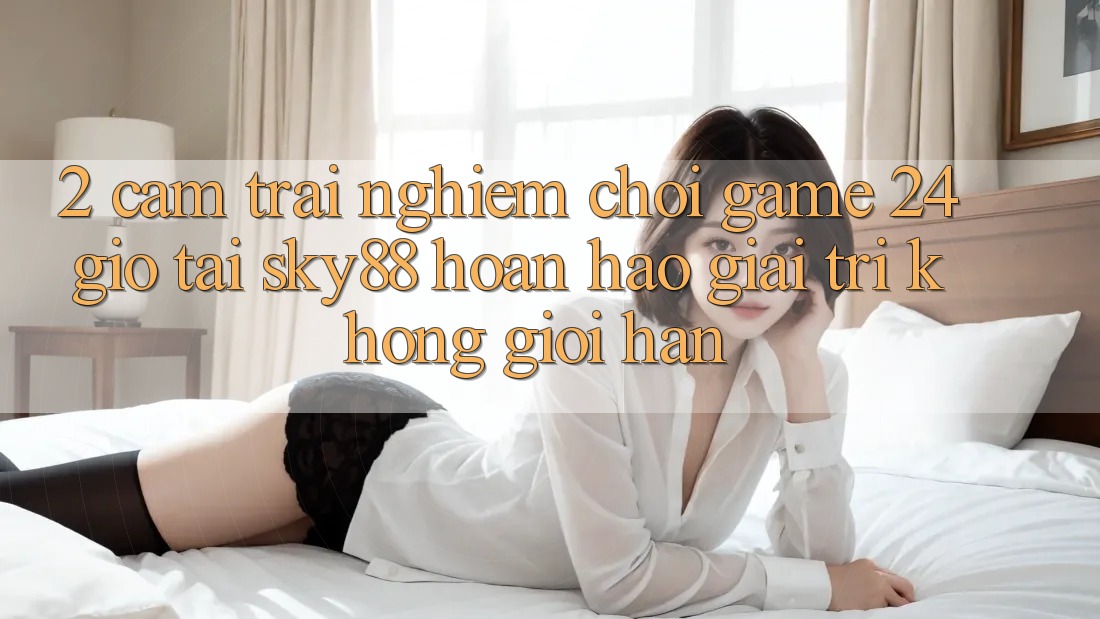 2. Cảm trải nghiệm chơi game 24 giờ tại Sky88: Hoàn hảo giải trí không giới hạn