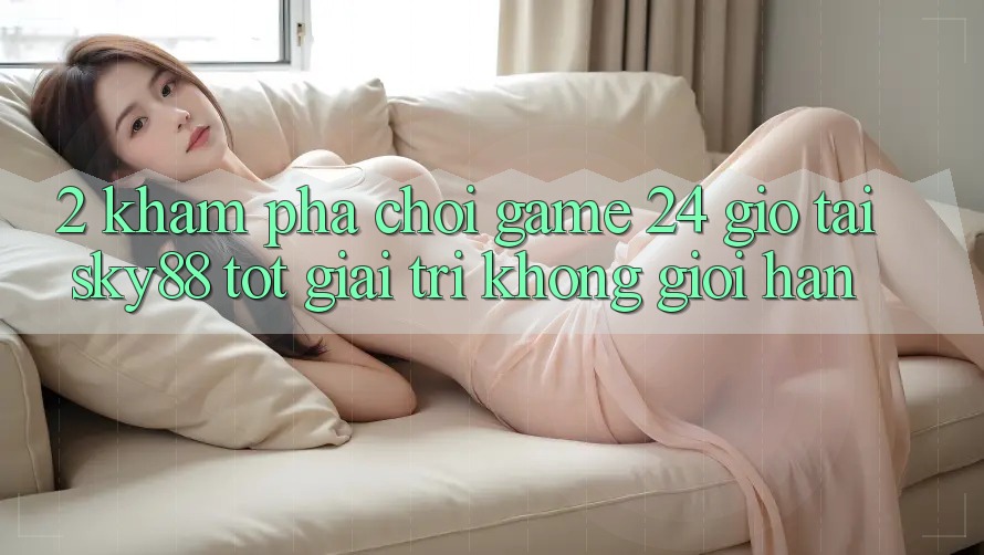 2. Khám phá chơi game 24 giờ tại Sky88: Tốt giải trí không giới hạn