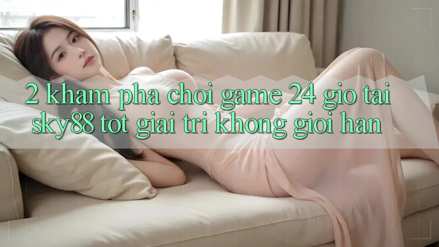 2. Khám phá chơi game 24 giờ tại Sky88: Tốt giải trí không giới hạn
