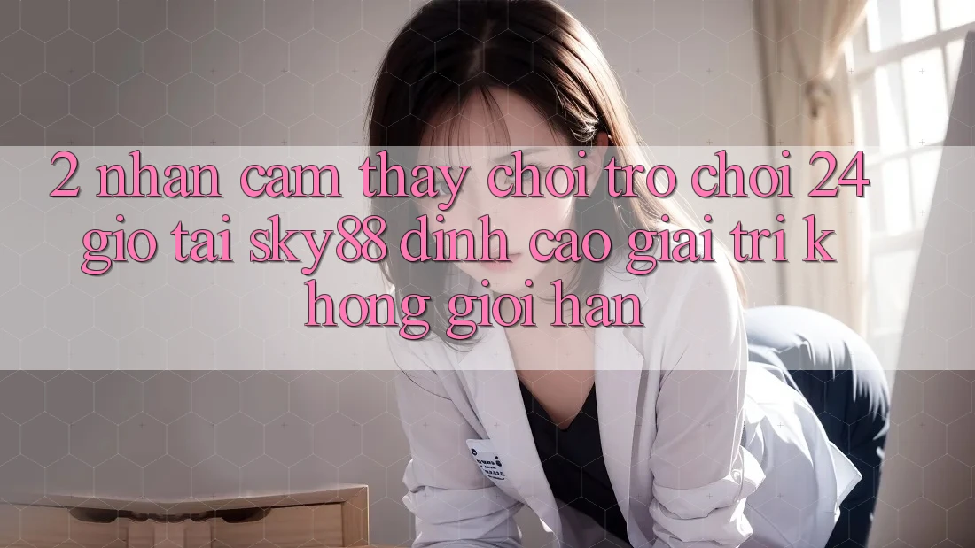 2. Nhận cảm thấy chơi trò chơi 24 giờ tại Sky88: Đỉnh cao giải trí không giới hạn 2. Nhận cảm thấy chơi trò chơi 24 giờ tại Sky88: Đỉnh cao giải trí không giới hạn