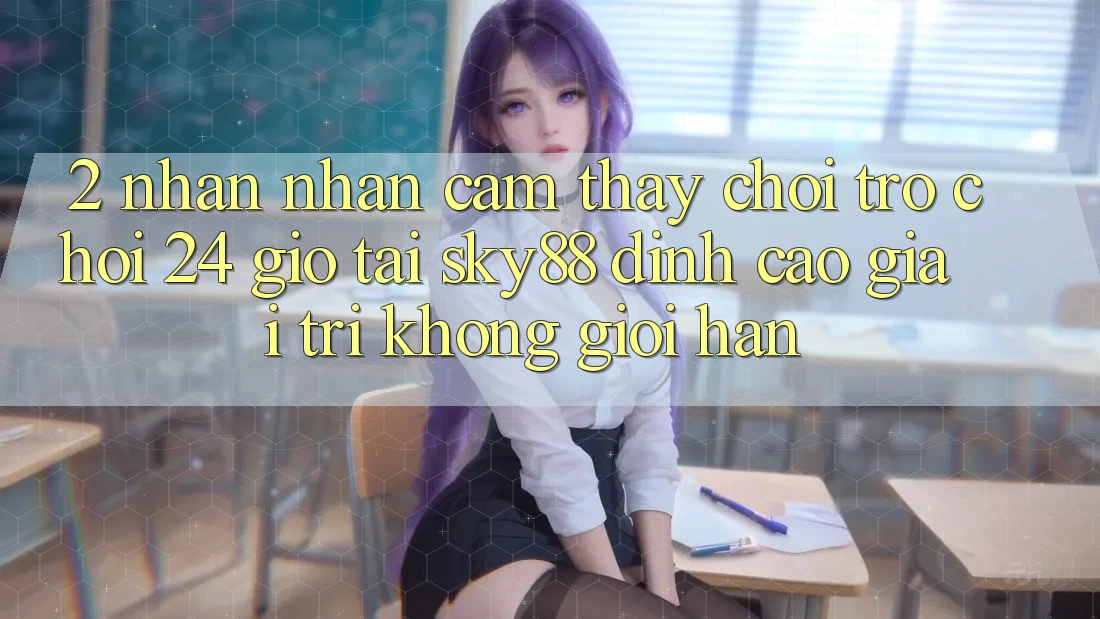 2. Nhận nhận cảm thấy chơi trò chơi 24 giờ tại Sky88: Đỉnh cao giải trí không giới hạn