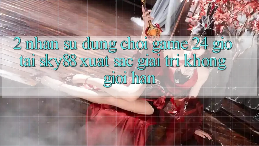 2. Nhận sử dụng chơi game 24 giờ tại Sky88: Xuất sắc giải trí không giới hạn 2. Nhận sử dụng chơi game 24 giờ tại Sky88: Xuất sắc giải trí không giới hạn