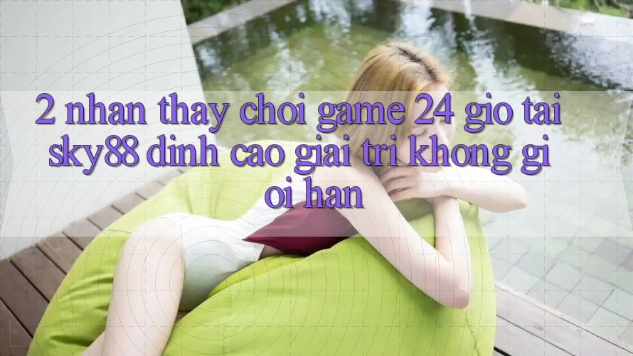 2. Nhận thấy chơi game 24 giờ tại Sky88: Đỉnh cao giải trí không giới hạn