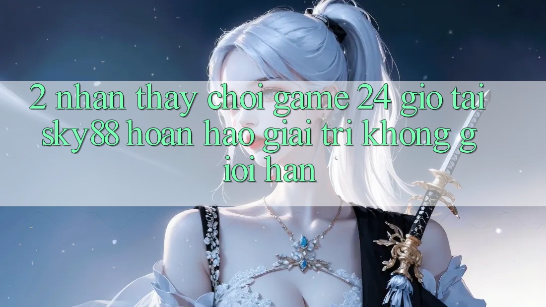 2. Nhận thấy chơi game 24 giờ tại Sky88: Hoàn hảo giải trí không giới hạn