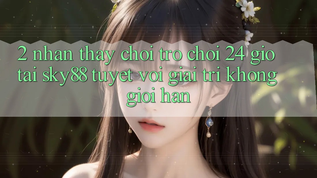 2. Nhận thấy chơi trò chơi 24 giờ tại Sky88: Tuyệt vời giải trí không giới hạn