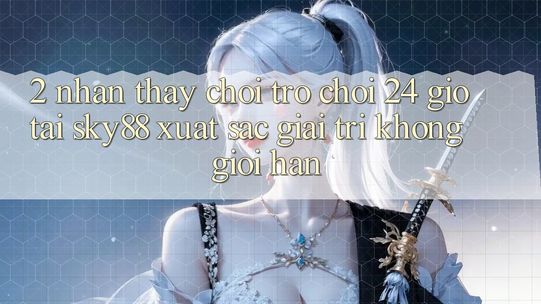 2. Nhận thấy chơi trò chơi 24 giờ tại Sky88: Xuất sắc giải trí không giới hạn