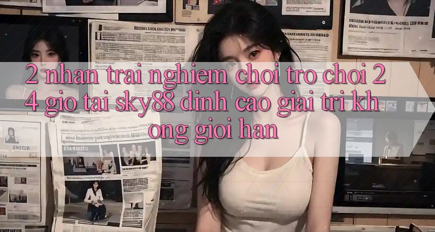 2. Nhận trải nghiệm chơi trò chơi 24 giờ tại Sky88: Đỉnh cao giải trí không giới hạn