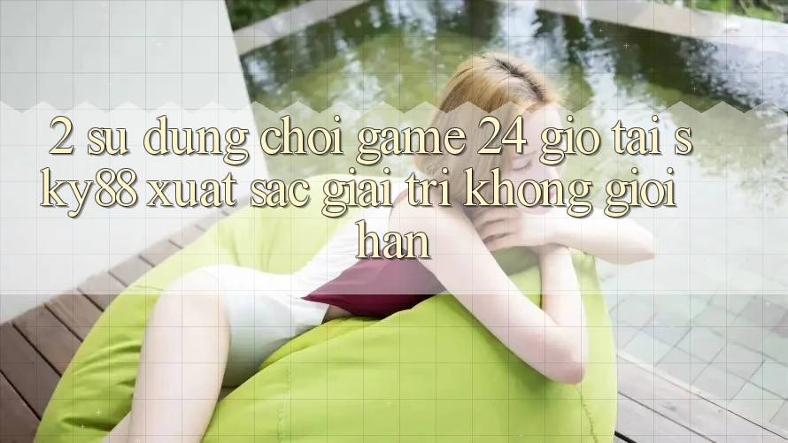 2. Sử dụng chơi game 24 giờ tại Sky88: Xuất sắc giải trí không giới hạn