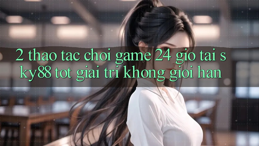 2. Thao tác chơi game 24 giờ tại Sky88: Tốt giải trí không giới hạn