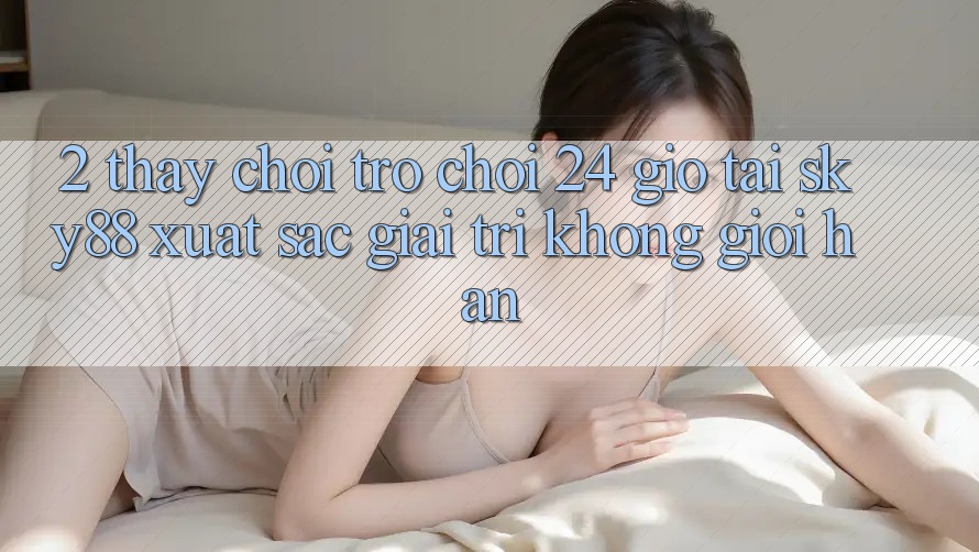 2. Thấy chơi trò chơi 24 giờ tại Sky88: Xuất sắc giải trí không giới hạn 2. Thấy chơi trò chơi 24 giờ tại Sky88: Xuất sắc giải trí không giới hạn