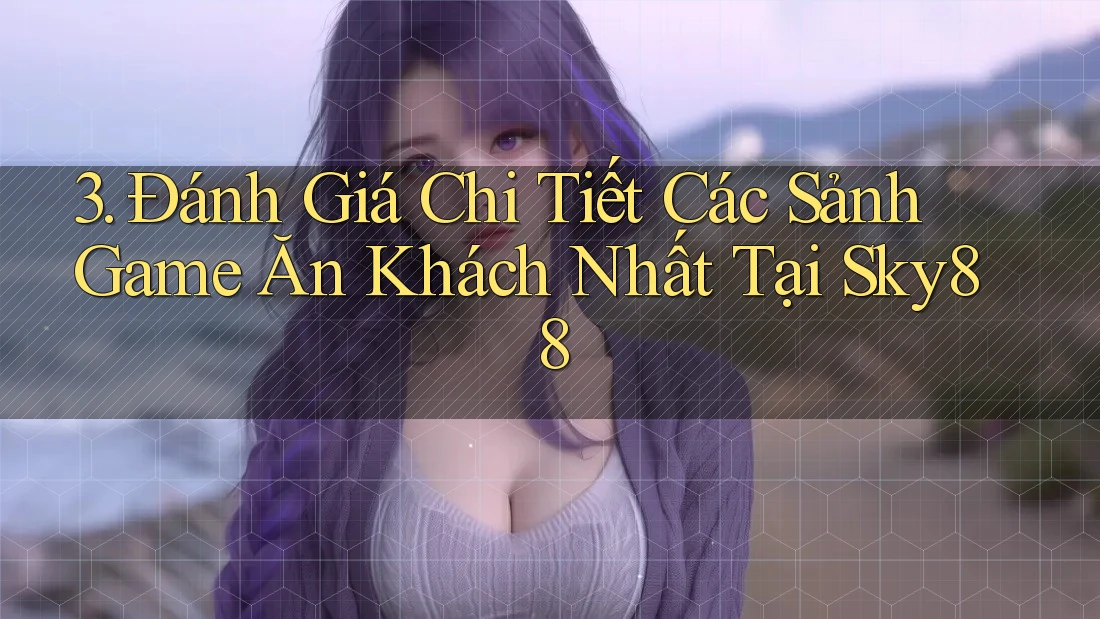 3. Đánh Giá Chi Tiết Các Sảnh Game Ăn Khách Nhất Tại Sky88