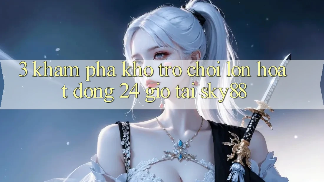 3. Khám phá kho trò chơi lớn hoạt động 24 giờ tại Sky88