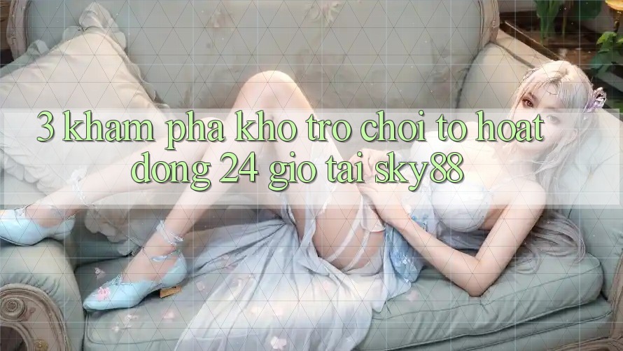 3. Khám phá kho trò chơi to hoạt động 24 giờ tại Sky88