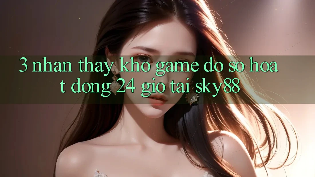 3. Nhận thấy kho game đồ sộ hoạt động 24 giờ tại Sky88 3. Nhận thấy kho game đồ sộ hoạt động 24 giờ tại Sky88
