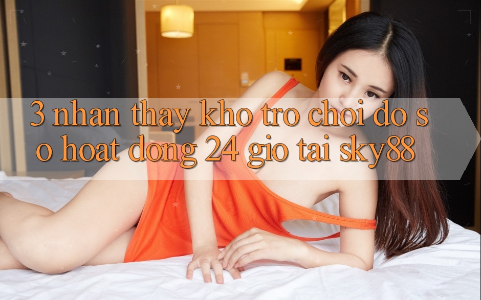 3. Nhận thấy kho trò chơi đồ sộ hoạt động 24 giờ tại Sky88