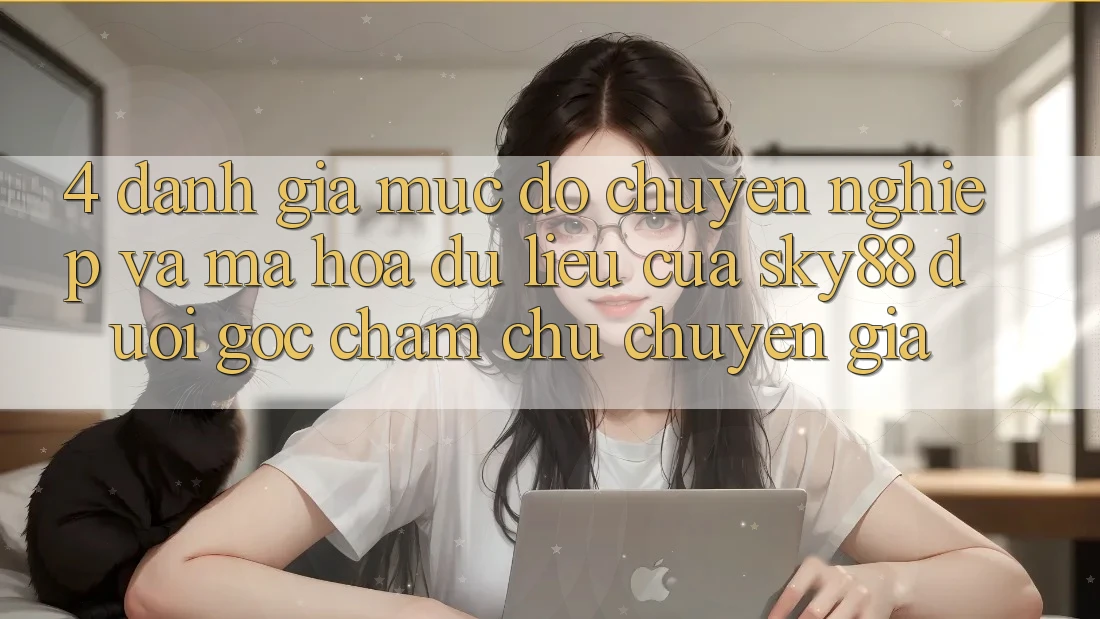 4. Đánh giá mức độ chuyên nghiệp và mã hóa dữ liệu của Sky88 dưới góc chăm chú chuyên gia