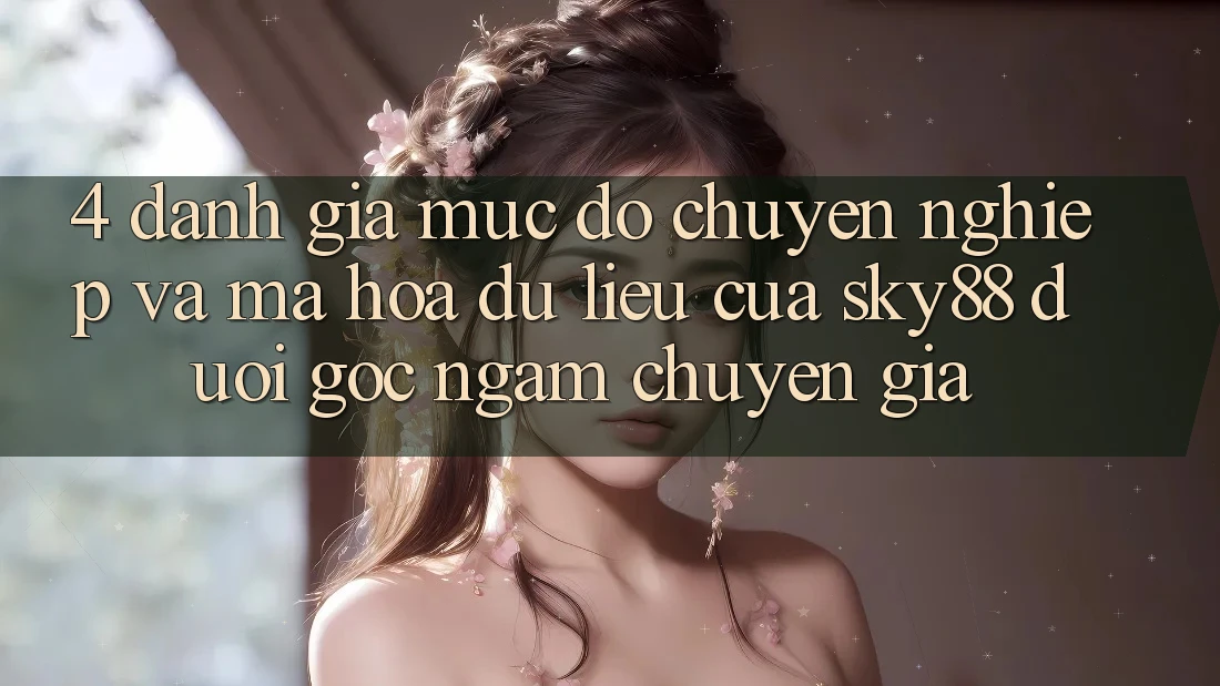 4. Đánh giá mức độ chuyên nghiệp và mã hóa dữ liệu của Sky88 dưới góc ngắm chuyên gia 4. Đánh giá mức độ chuyên nghiệp và mã hóa dữ liệu của Sky88 dưới góc ngắm chuyên gia