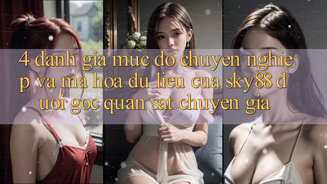 4. Đánh giá mức độ chuyên nghiệp và mã hóa dữ liệu của Sky88 dưới góc quan sát chuyên gia 4. Đánh giá mức độ chuyên nghiệp và mã hóa dữ liệu của Sky88 dưới góc quan sát chuyên gia