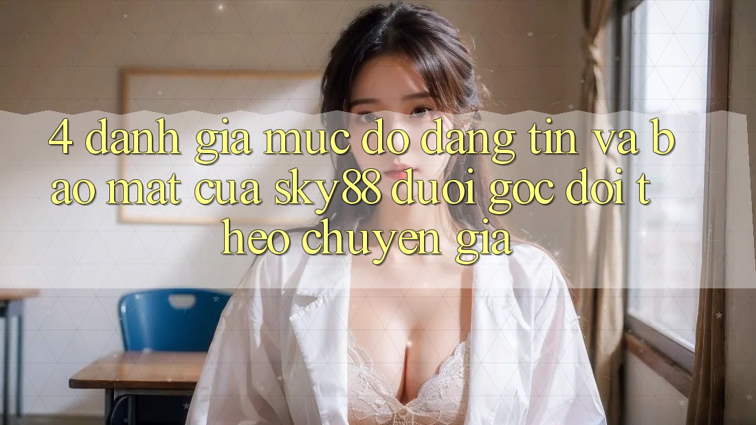 4. Đánh giá mức độ đáng tin và bảo mật của Sky88 dưới góc dõi theo chuyên gia